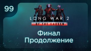 Финал Продолжение | Long War of the Chosen | Эпизод 99