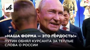 «Наша форма — это гордость!»: Путин обнял курсанта за теплые слова о России Ф