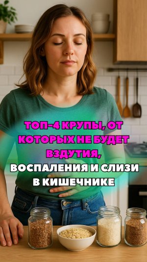 ТОП-4 КРУПЫ, ОТ КОТОРЫХ НЕ БУДЕТ ВЗДУТИЯ, ВОСПАЛЕНИЯ И СЛИЗИ В КИШЕЧНИКЕ