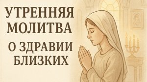 Утренняя молитва о здравии близких