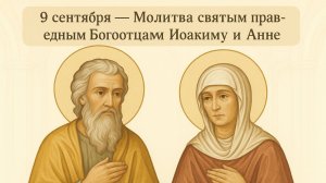 9 сентября — Молитва святым праведным Богоотцам Иоакиму и Анне.