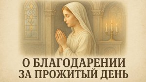 Вечерняя молитва О БЛАГОДАРЕНИИ ЗА ПРОЖИТЫЙ ДЕНЬ