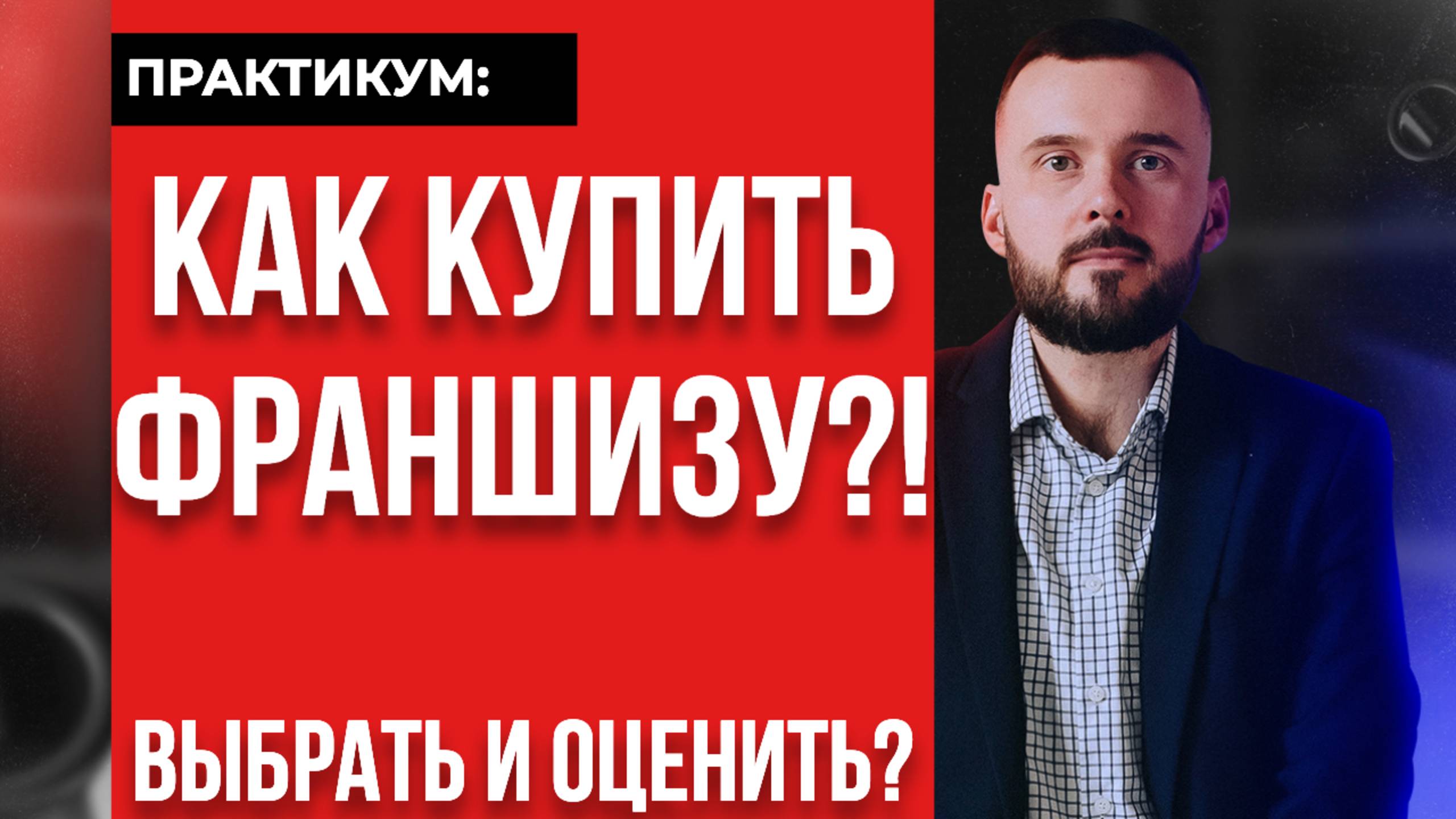 Как купить франшизу! Как выбрать и оценить, практикум!