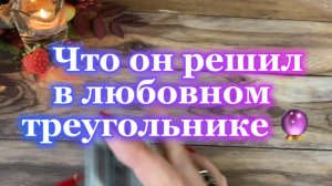 Что он решил в любовном треугольнике 🌶️Таро