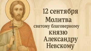 12 сентября — Молитва святому благоверному князю Александру Невскому.