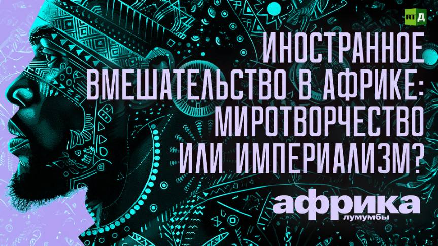 Африка Лумумбы. Иностранное вмешательство в Африке: миротворчество или империализм? смотреть онлайн