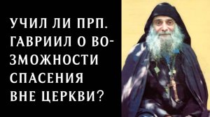 Учил ли прп. Гавриил (Ургебадзе) о возможности спасения вне Церкви?