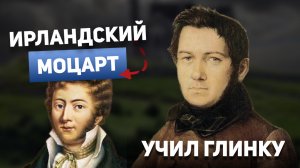Ирландский Моцарт, учитель Глинки и создатель ноктюрна — Джон Фильд
