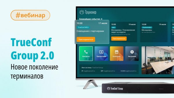 Вебинар. новое поколение ВКС-терминалов TrueConf Group 2.0