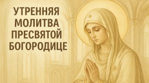 Утренняя молитва Пресвятой Богородице