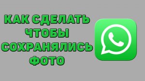 Как сделать чтобы сохранялись фото в Ватсапе