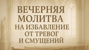Вечерняя молитва на избавление от тревог и смущений