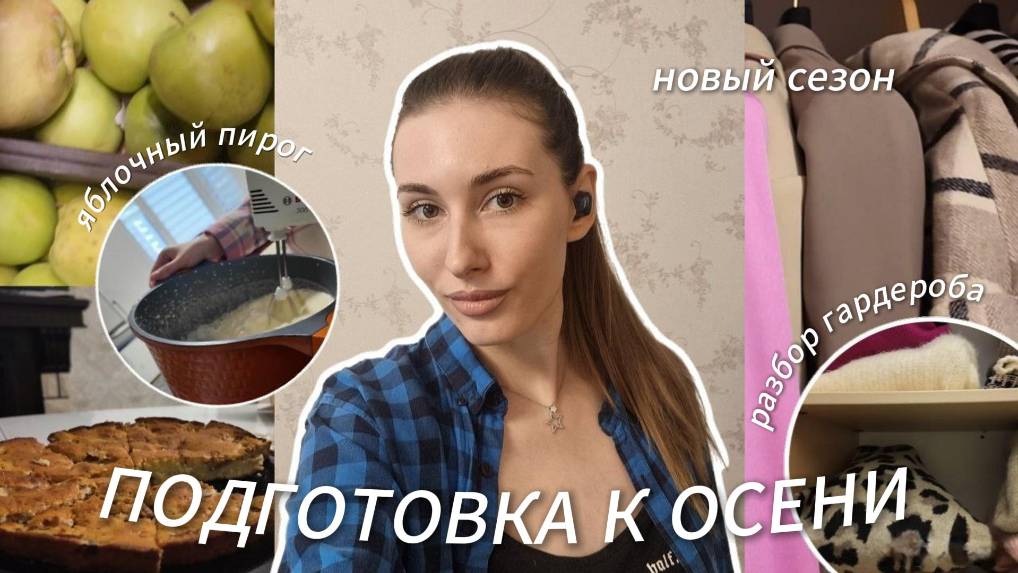 ПОДГОТОВКА К ОСЕНИ | разбор гардероба, осенние образы, готовим яблочный пирог