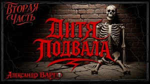 ДИТЯ ПОДВАЛА | ВТОРАЯ ЧАСТЬ | ИЗ КОЛЛЕКЦИИ УЖАСОВ А.ВАРГО | ТРИЛЛЕР