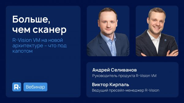 Больше, чем сканер: R-Vision VM на новой архитектуре – что под капотом?