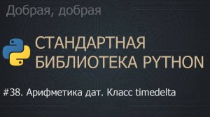#38. Арифметика дат. Класс timedelta | The Python Standard Library