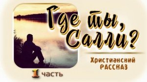 📗 "Где ты, Салли?" Часть 1 ~ РАССКАЗ Христианский ~ 🟢 ПРОДОЛЖЕНИЕ СЛЕДУЕТ