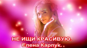 НЕ ИЩИ КРАСИВУЮ. Муз. Елена Карпук Ст. Татьяна Самаль.