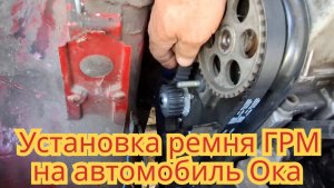Как установить ремень ГРМ, на автомобиле Ока.
