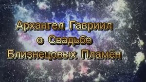 Архангел Гавриил о Свадьбе Близнецовых Пламён 31.05.2025г (40 Послание)