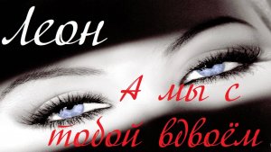 А мы с тобой вдвоём