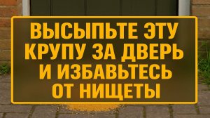 Высыпьте горсть крупы за дверь и бедность уйдёт, а деньги придут в ваш дом уже через 3 дня