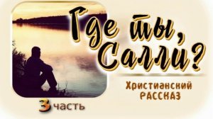 📗 «Где ты, Салли?» Часть 3 ~ РАССКАЗ Христианский ~ 🟢 ПРОДОЛЖЕНИЕ СЛЕДУЕТ