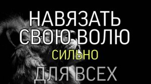 НАВЯЗАТЬ СВОЮ ВОЛЮ….СИЛЬНО📂…ДЛЯ ВСЕХ…