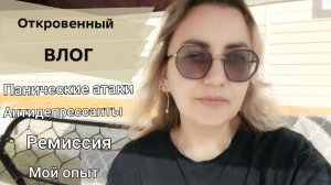 Откровенный ВЛОГ. Панические атаки, ремиссия, антидепрессанты, терапия, мой опыт ..