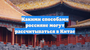 Какими способами россияне могут рассчитываться в Китае