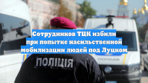Сотрудников ТЦК избили при попытке насильственной мобилизации людей под Луцком
