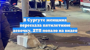 В Сургуте женщина переехала пятилетнюю девочку, ДТП попало на видео