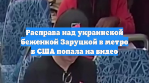 Расправа над украинской беженкой Заруцкой в метро в США попала на видео