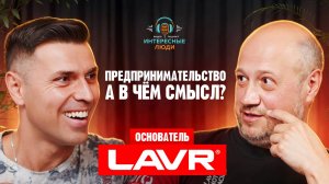 Предпринимательство. А в чём смысл? Делится основатель компании LAVR. Интересные люди.