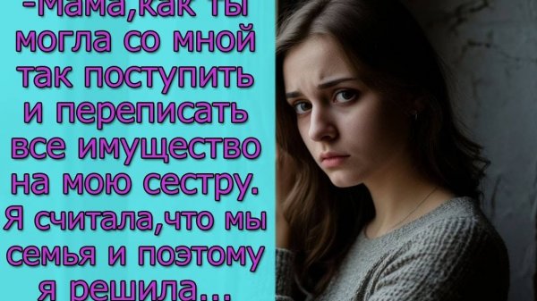 - Мама, как ты могла со мной так поступить и переписать все имущество на мою сестру_