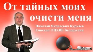 От тайных моих очисти меня - Николай Яковлевич Куркаев _ Проповеди христианские _ Последнее время
