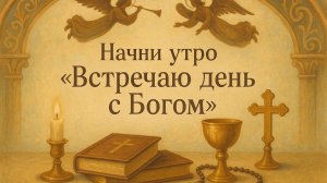 Начни утро с «Встречаю день с Богом»