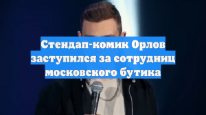Стендап-комик Орлов заступился за сотрудниц московского бутика