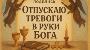 Поделись «Отпускаю тревоги в руки Бога»
