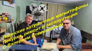 Японские катушечные магнитофоны. Покупка, ремонт и эксплуатация. С Валерием Стененковым.