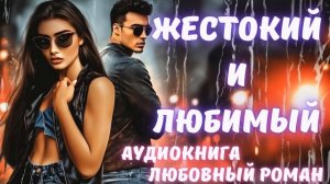 АУДИОКНИГА: ЖЕСТОКИЙ И ЛЮБИМЫЙ: СЛУШАТЬ ЛЮБОВНЫЙ РОМАН
