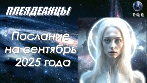 Плеядеанское послание на сентябрь 2025 года смотреть онлайн
