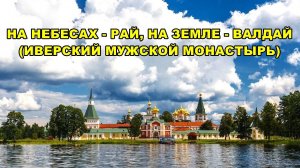 ИВЕРСКИЙ  МУЖСКОЙ  МОНАСТЫРЬ_НА  НЕБЕСАХ - РАЙ,  НА  ЗЕМЛЕ  ВАЛДАЙ