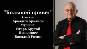 «Большой привет» Стихи: Аркадий Арканов Музыка: Игорь Крутой Исполняет Василий Радин