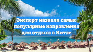 Эксперт назвала самые популярные направления для отдыха в Китае