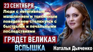 ВЕЛИКАЯ ВСПЫШКА 23 сентября разделит мир! «…Они уйдут очень быстро». Наталья Дьяченко