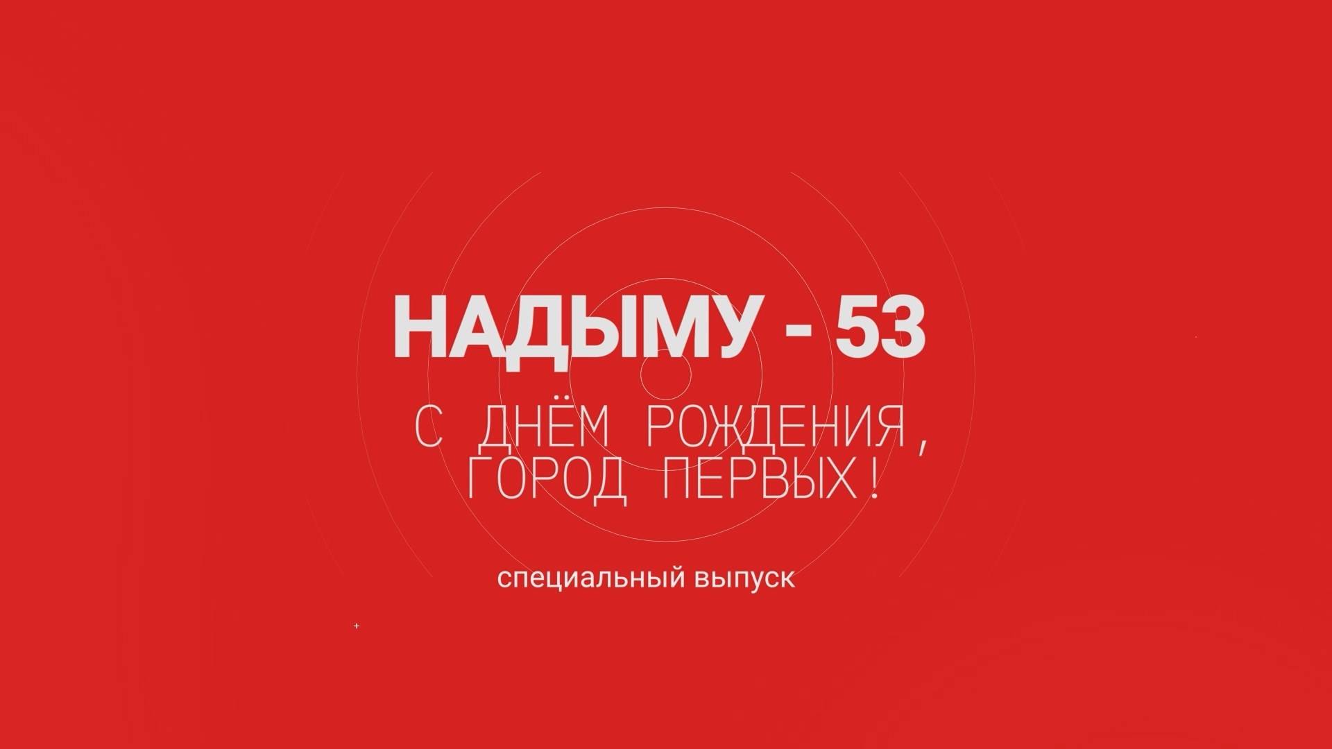 Надыму - 53. С днём рождения, город первых! Спецвыпуск (07.09.25)