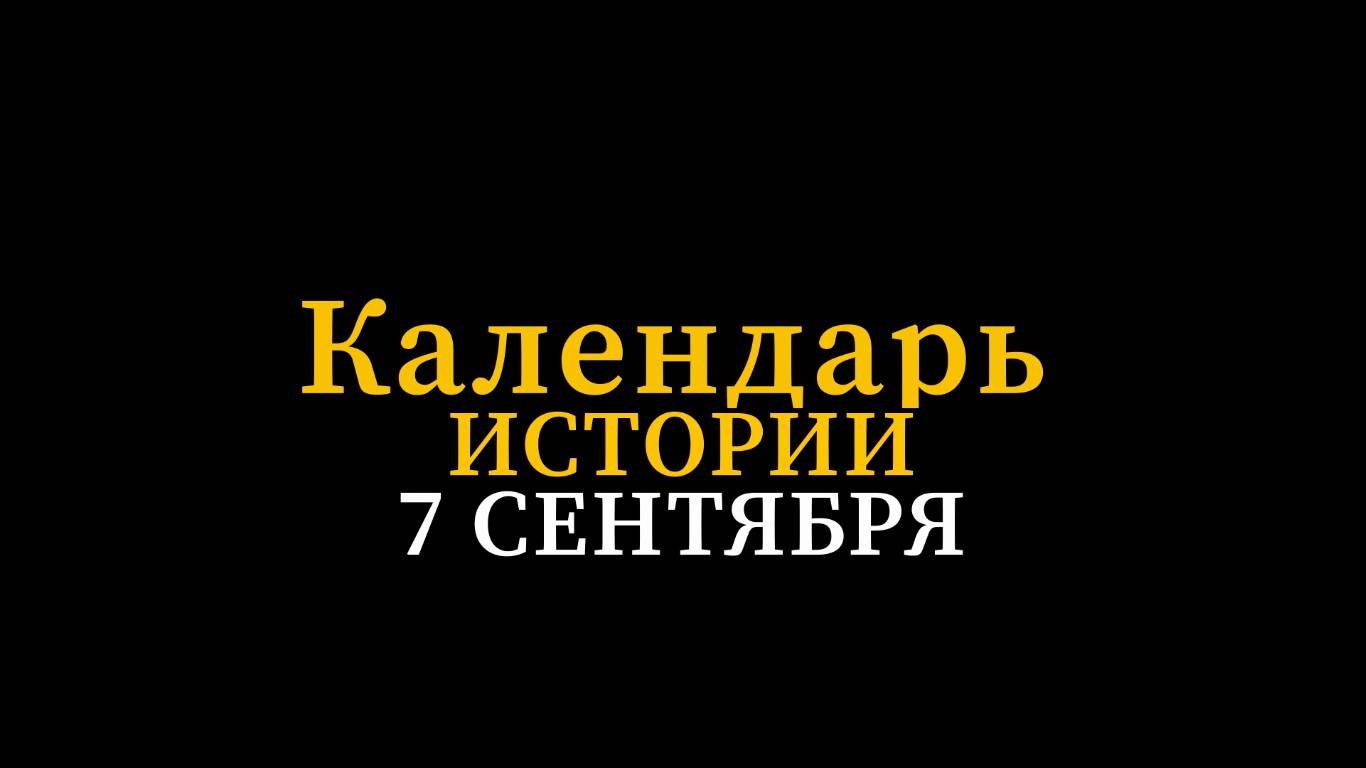 КАЛЕНДАРЬ ИСТОРИИ 7 СЕНТЯБРЯ смотреть онлайн