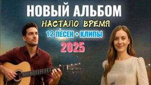 "НАСТАЛО ВРЕМЯ" — ПРЕМЬЕРА АЛЬБОМА – 2025 || 12 ПЕСЕН ДЛЯ ДУШИ — МУЗЫКА, КОТОРАЯ ЛЕЧИТ ДУШУ.