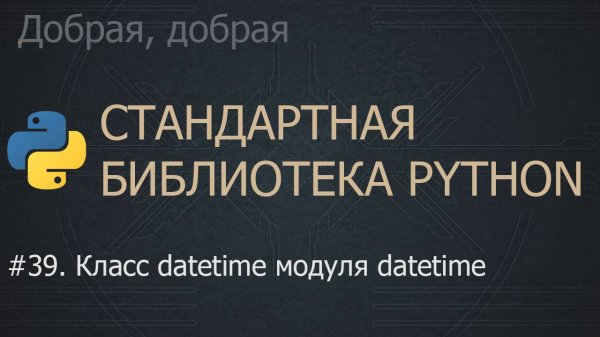 #39. Класс datetime модуля datetime | The Python Standard Library